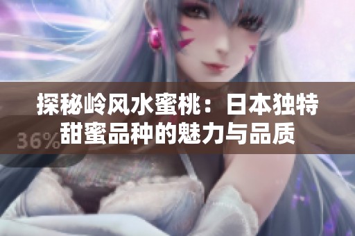 探秘岭风水蜜桃：日本独特甜蜜品种的魅力与品质