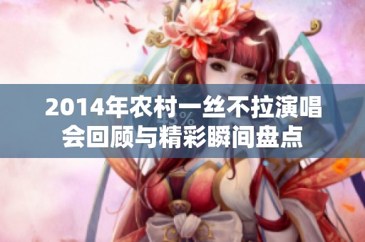 2014年农村一丝不拉演唱会回顾与精彩瞬间盘点