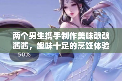 两个男生携手制作美味酿酿酱酱，趣味十足的烹饪体验