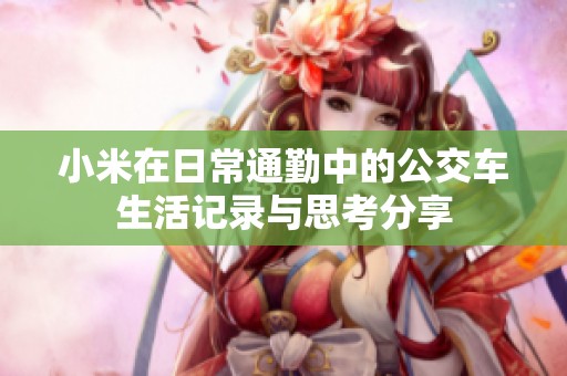 小米在日常通勤中的公交车生活记录与思考分享
