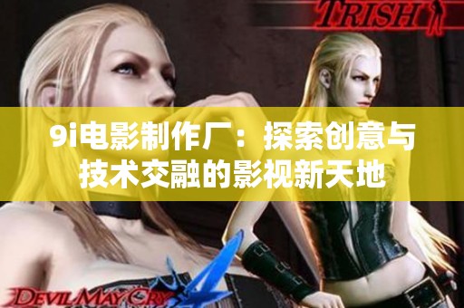 9i电影制作厂：探索创意与技术交融的影视新天地
