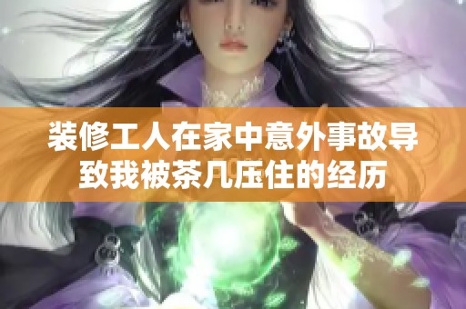 装修工人在家中意外事故导致我被茶几压住的经历