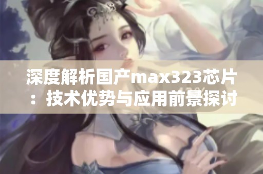 深度解析国产max323芯片：技术优势与应用前景探讨