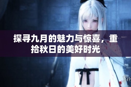探寻九月的魅力与惊喜，重拾秋日的美好时光