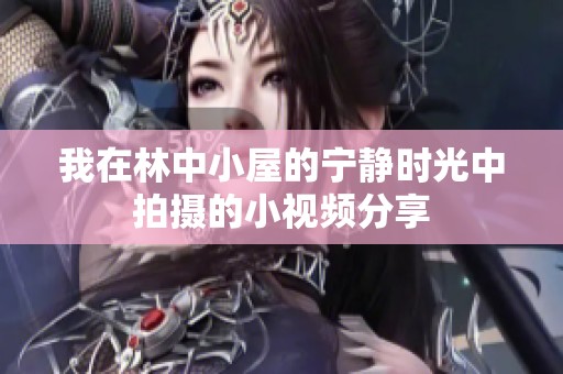 我在林中小屋的宁静时光中拍摄的小视频分享