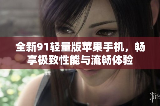 全新91轻量版苹果手机，畅享极致性能与流畅体验