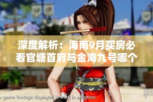 深度解析：海南9月买房必看官塘首府与金海九号哪个好