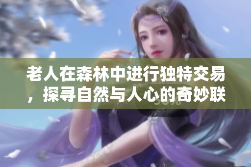 老人在森林中进行独特交易，探寻自然与人心的奇妙联系