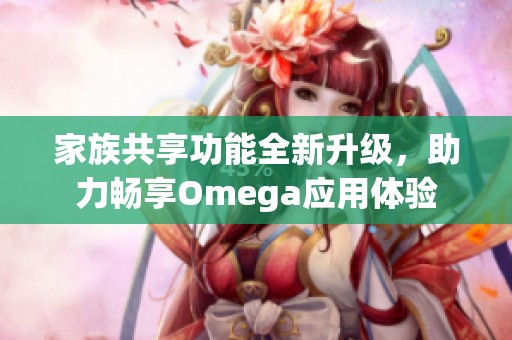 家族共享功能全新升级，助力畅享Omega应用体验