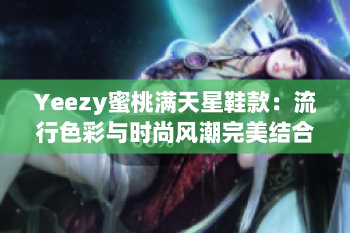 Yeezy蜜桃满天星鞋款：流行色彩与时尚风潮完美结合
