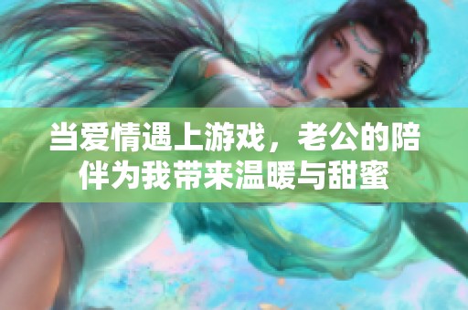 当爱情遇上游戏，老公的陪伴为我带来温暖与甜蜜