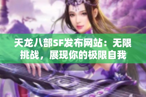 天龙八部SF发布网站：无限挑战，展现你的极限自我