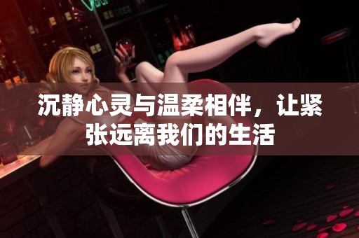 沉静心灵与温柔相伴，让紧张远离我们的生活