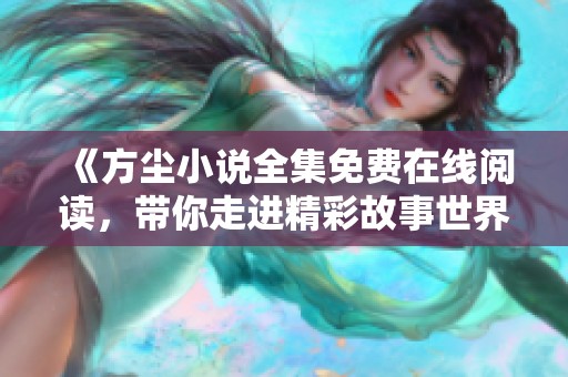 《方尘小说全集免费在线阅读，带你走进精彩故事世界》