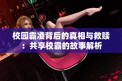 校园霸凌背后的真相与救赎：共享校霸的故事解析