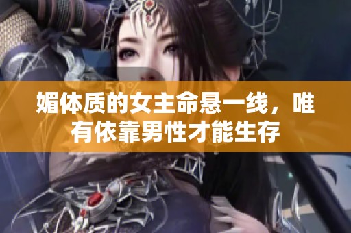 媚体质的女主命悬一线，唯有依靠男性才能生存