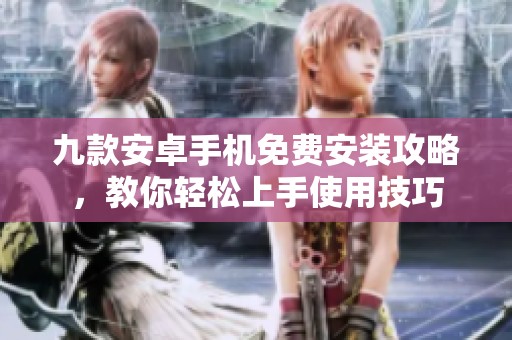 九款安卓手机免费安装攻略，教你轻松上手使用技巧
