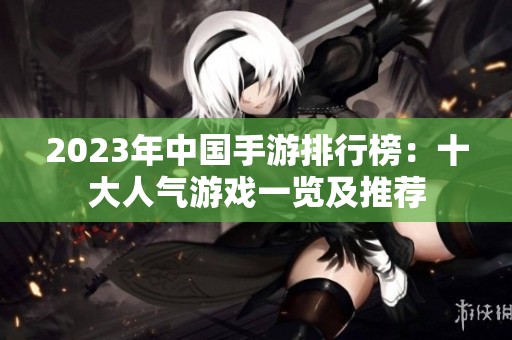 2023年中国手游排行榜：十大人气游戏一览及推荐