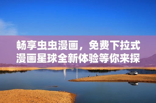 畅享虫虫漫画，免费下拉式漫画星球全新体验等你来探索