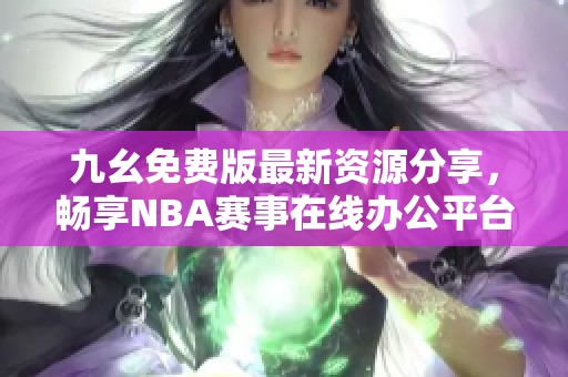九幺免费版最新资源分享，畅享NBA赛事在线办公平台