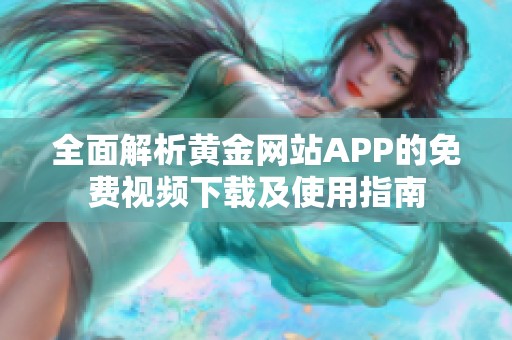 全面解析黄金网站APP的免费视频下载及使用指南