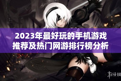 2023年最好玩的手机游戏推荐及热门网游排行榜分析