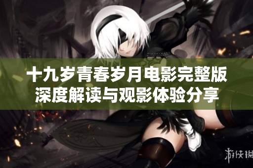 十九岁青春岁月电影完整版深度解读与观影体验分享