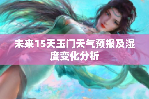 未来15天玉门天气预报及湿度变化分析