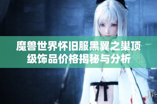 魔兽世界怀旧服黑翼之巢顶级饰品价格揭秘与分析