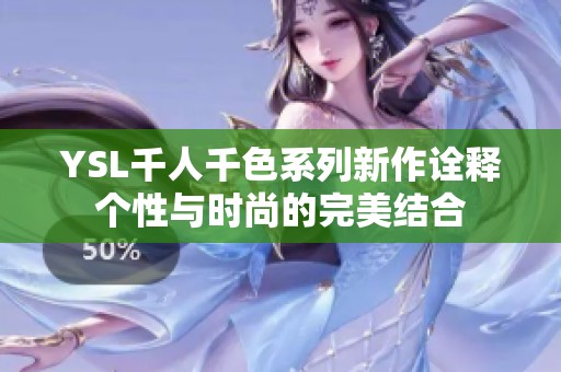 YSL千人千色系列新作诠释个性与时尚的完美结合
