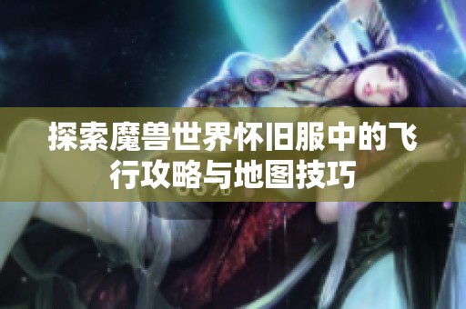 探索魔兽世界怀旧服中的飞行攻略与地图技巧