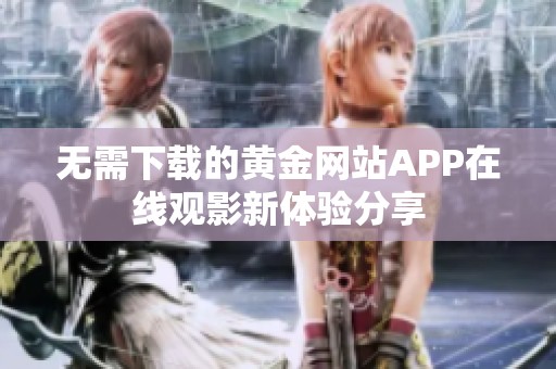 无需下载的黄金网站APP在线观影新体验分享