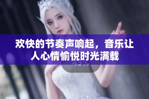欢快的节奏声响起，音乐让人心情愉悦时光满载