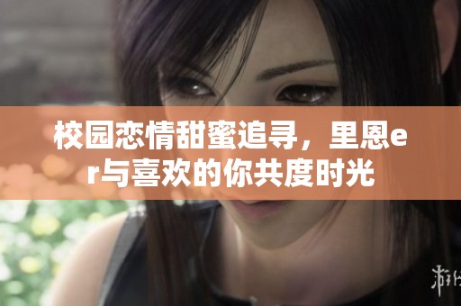 校园恋情甜蜜追寻，里恩er与喜欢的你共度时光