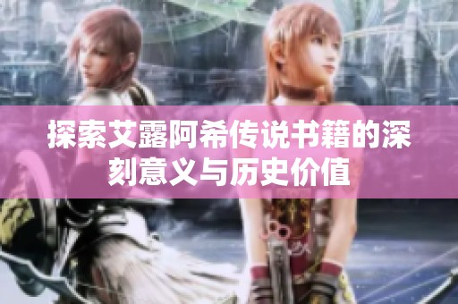 探索艾露阿希传说书籍的深刻意义与历史价值