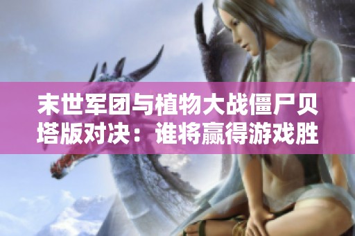 末世军团与植物大战僵尸贝塔版对决：谁将赢得游戏胜利？
