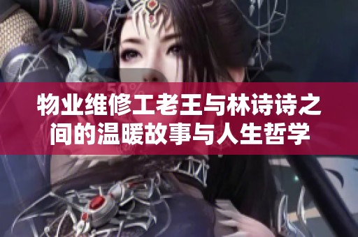 物业维修工老王与林诗诗之间的温暖故事与人生哲学