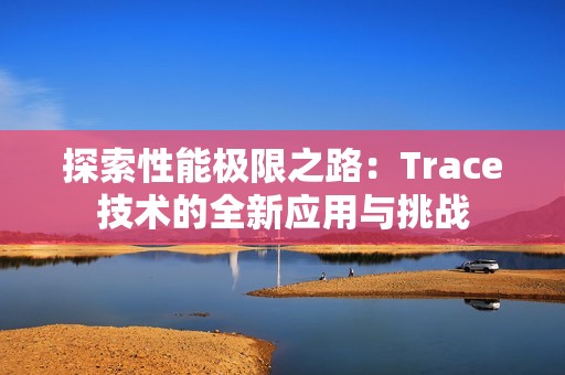 探索性能极限之路：Trace技术的全新应用与挑战