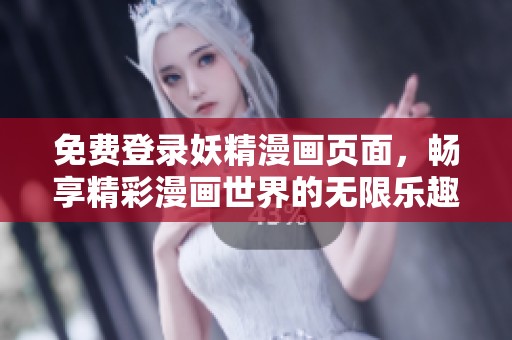 免费登录妖精漫画页面，畅享精彩漫画世界的无限乐趣