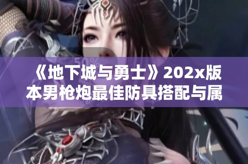 《地下城与勇士》202x版本男枪炮最佳防具搭配与属性选择解析
