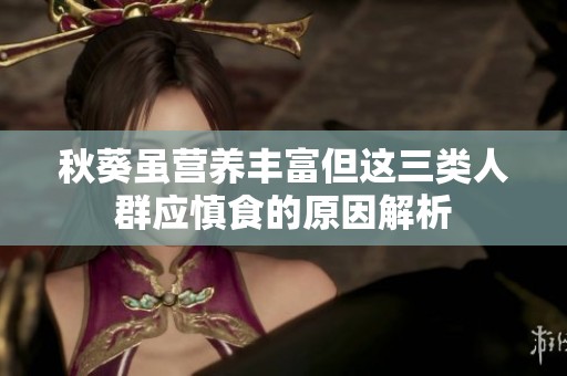 秋葵虽营养丰富但这三类人群应慎食的原因解析