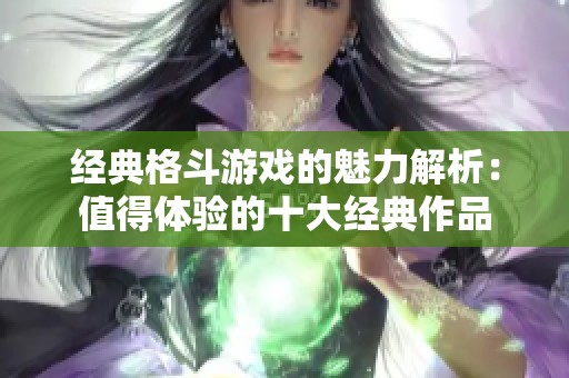 经典格斗游戏的魅力解析：值得体验的十大经典作品