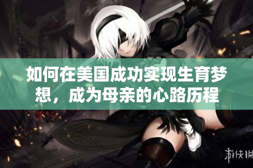如何在美国成功实现生育梦想，成为母亲的心路历程