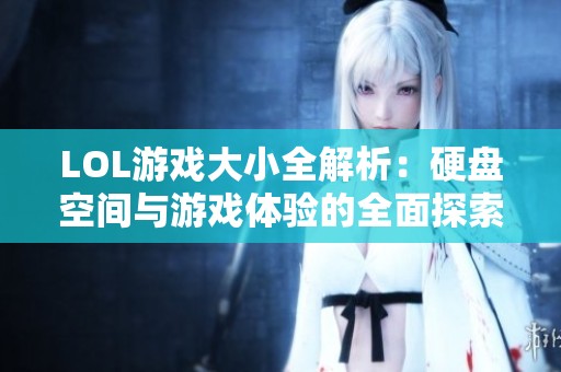LOL游戏大小全解析：硬盘空间与游戏体验的全面探索