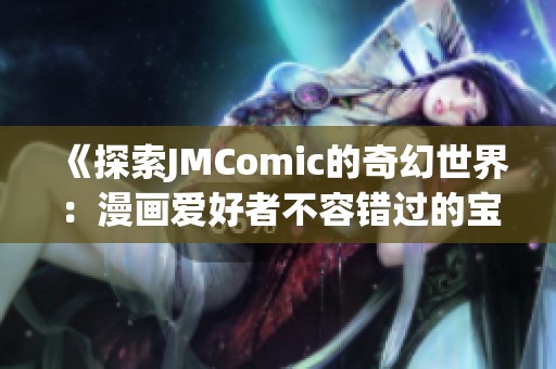 《探索JMComic的奇幻世界：漫画爱好者不容错过的宝藏》
