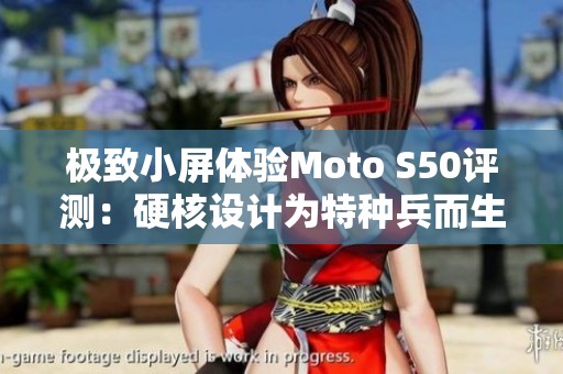 极致小屏体验Moto S50评测：硬核设计为特种兵而生