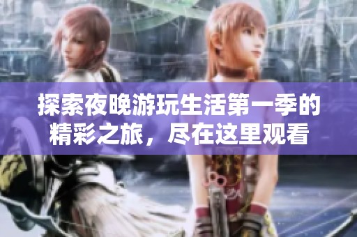 探索夜晚游玩生活第一季的精彩之旅，尽在这里观看