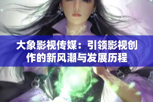 大象影视传媒：引领影视创作的新风潮与发展历程