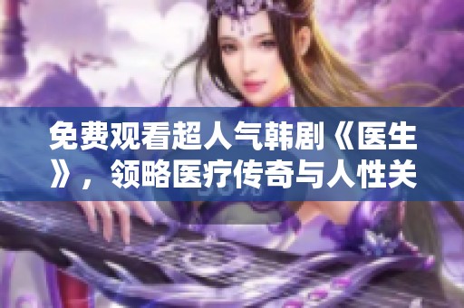 免费观看超人气韩剧《医生》，领略医疗传奇与人性关怀