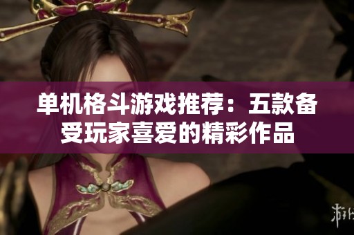 单机格斗游戏推荐：五款备受玩家喜爱的精彩作品